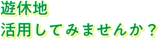遊休地活用してみませんか？